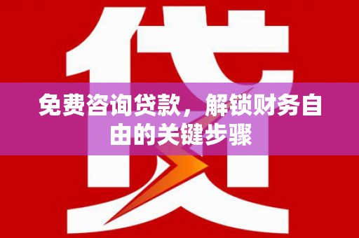 暖暖免费咨询贷款，解锁财务自由的关键步骤