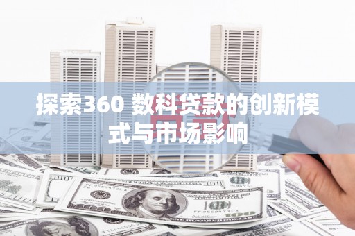 暖暖探索360 数科贷款的创新模式与市场影响