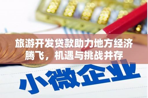 暖暖旅游开发贷款助力地方经济腾飞，机遇与挑战并存