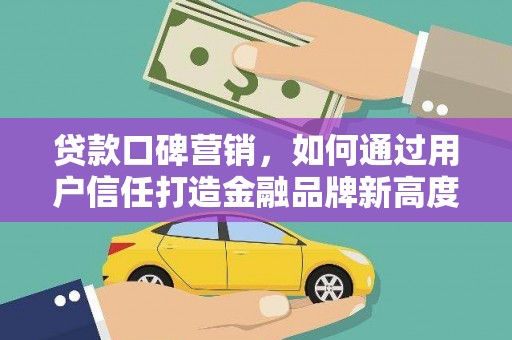 暖暖贷款口碑营销，如何通过用户信任打造金融品牌新高度