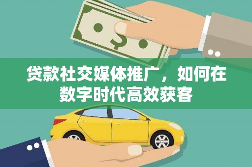 暖暖贷款社交媒体推广，如何在数字时代高效获客