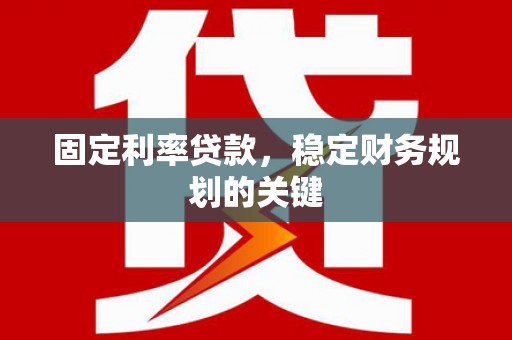 暖暖固定利率贷款，稳定财务规划的关键