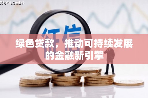 暖暖绿色贷款，推动可持续发展的金融新引擎