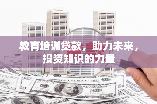 暖暖教育培训贷款，助力未来，投资知识的力量