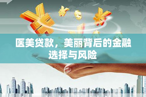 暖暖医美贷款，美丽背后的金融选择与风险
