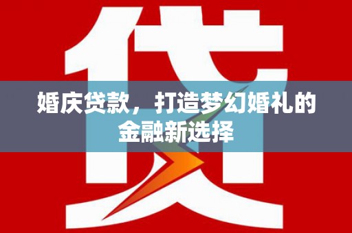 暖暖婚庆贷款，打造梦幻婚礼的金融新选择