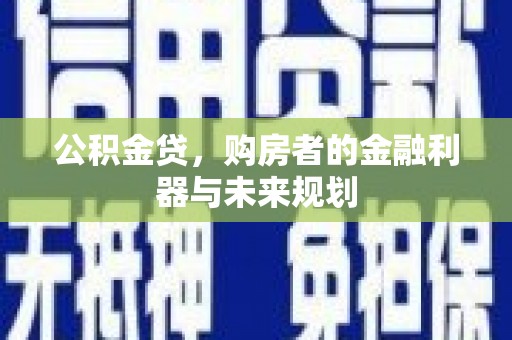 暖暖公积金贷，购房者的金融利器与未来规划