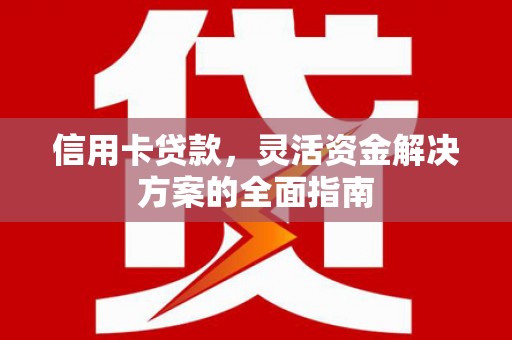 暖暖信用卡贷款，灵活资金解决方案的全面指南
