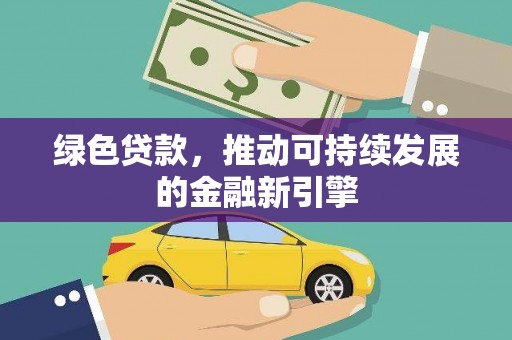 暖暖绿色贷款，推动可持续发展的金融新引擎