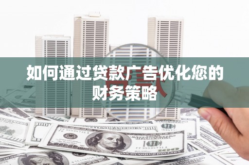 暖暖如何通过贷款广告优化您的财务策略