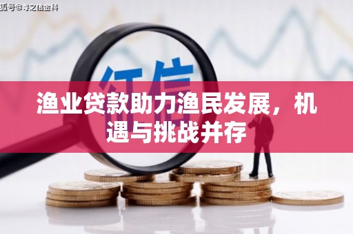 暖暖渔业贷款助力渔民发展，机遇与挑战并存