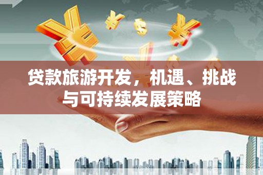暖暖贷款旅游开发，机遇、挑战与可持续发展策略