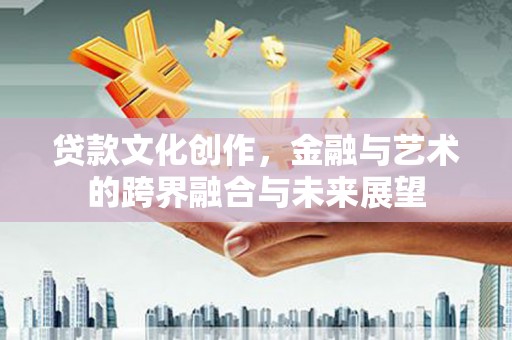 暖暖贷款文化创作，金融与艺术的跨界融合与未来展望