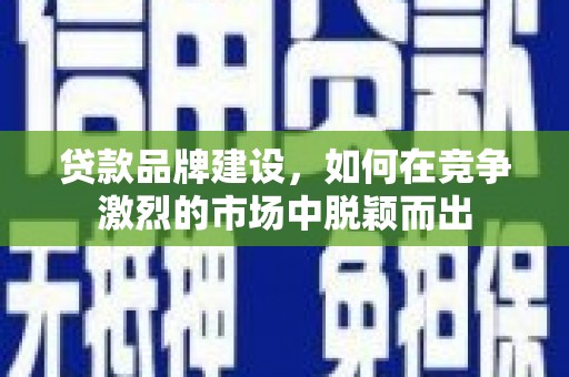 暖暖贷款品牌建设，如何在竞争激烈的市场中脱颖而出