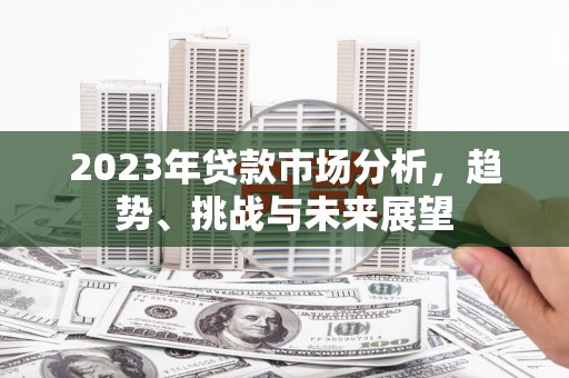 暖暖2023年贷款市场分析，趋势、挑战与未来展望