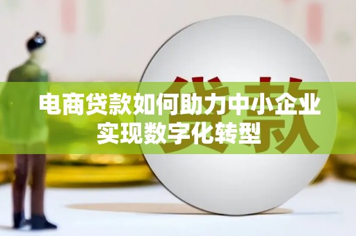 暖暖电商贷款如何助力中小企业实现数字化转型