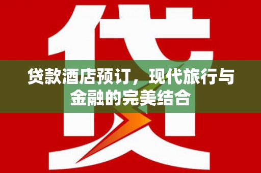 暖暖贷款酒店预订，现代旅行与金融的完美结合