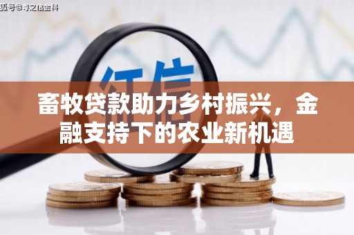 暖暖畜牧贷款助力乡村振兴，金融支持下的农业新机遇