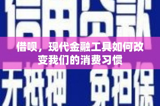 暖暖借呗，现代金融工具如何改变我们的消费习惯