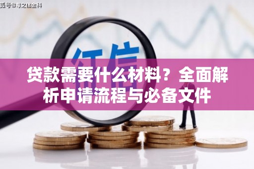 暖暖贷款需要什么材料？全面解析申请流程与必备文件