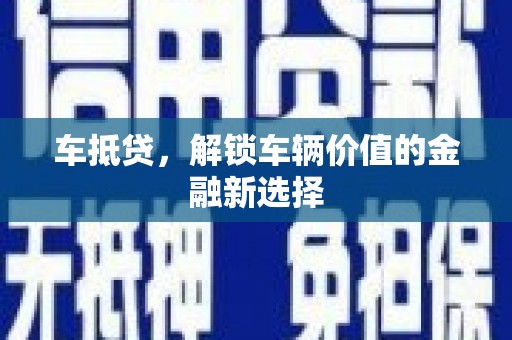 暖暖车抵贷，解锁车辆价值的金融新选择