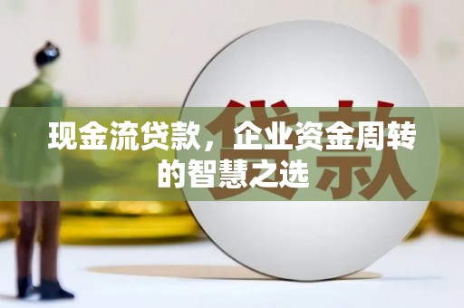 暖暖现金流贷款，企业资金周转的智慧之选