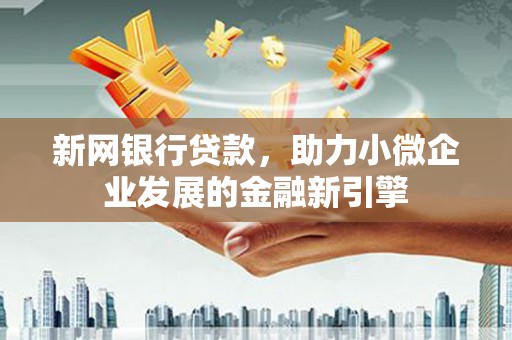 暖暖新网银行贷款，助力小微企业发展的金融新引擎