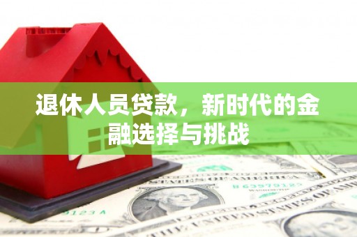 暖暖退休人员贷款，新时代的金融选择与挑战