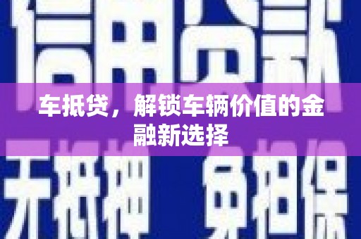 暖暖车抵贷，解锁车辆价值的金融新选择
