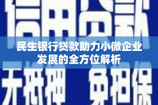 暖暖民生银行贷款助力小微企业发展的全方位解析
