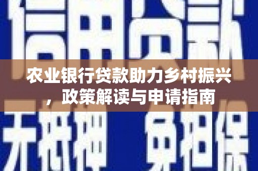 暖暖农业银行贷款助力乡村振兴，政策解读与申请指南