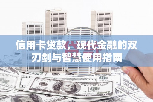 暖暖信用卡贷款，现代金融的双刃剑与智慧使用指南