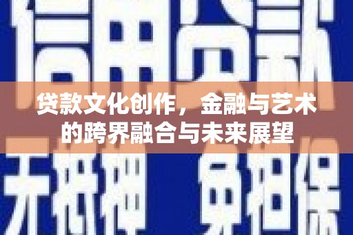 暖暖贷款文化创作，金融与艺术的跨界融合与未来展望