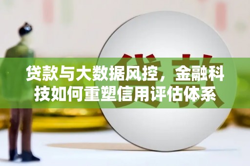 暖暖贷款与大数据风控，金融科技如何重塑信用评估体系