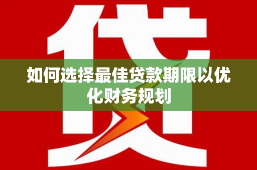 暖暖如何选择最佳贷款期限以优化财务规划