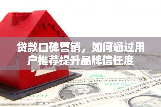 暖暖贷款口碑营销，如何通过用户推荐提升品牌信任度