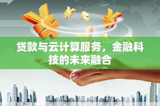 暖暖贷款与云计算服务，金融科技的未来融合