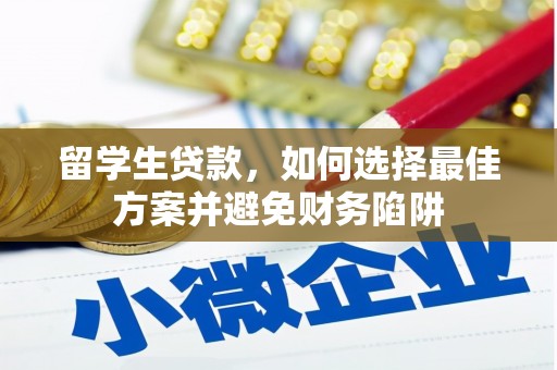 暖暖留学生贷款，如何选择最佳方案并避免财务陷阱