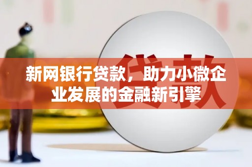 暖暖新网银行贷款，助力小微企业发展的金融新引擎
