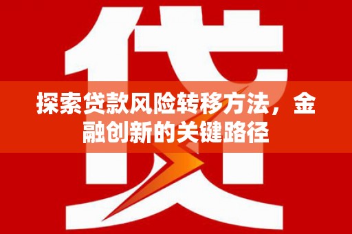暖暖探索贷款风险转移方法，金融创新的关键路径