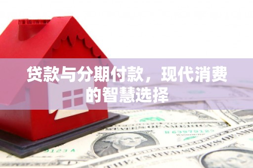 暖暖贷款与分期付款，现代消费的智慧选择
