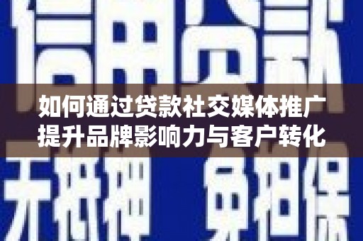 暖暖如何通过贷款社交媒体推广提升品牌影响力与客户转化率