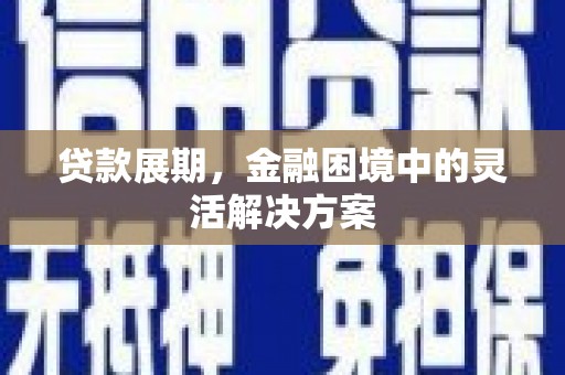 暖暖贷款展期，金融困境中的灵活解决方案