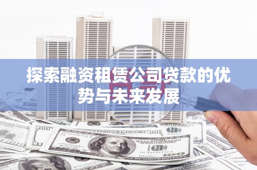暖暖探索融资租赁公司贷款的优势与未来发展