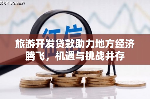暖暖旅游开发贷款助力地方经济腾飞，机遇与挑战并存