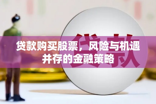 暖暖贷款购买股票，风险与机遇并存的金融策略