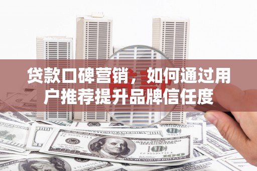 暖暖贷款口碑营销，如何通过用户推荐提升品牌信任度
