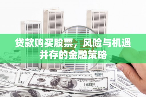 暖暖贷款购买股票，风险与机遇并存的金融策略