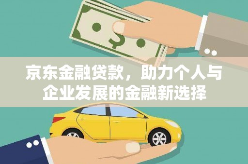 暖暖京东金融贷款，助力个人与企业发展的金融新选择