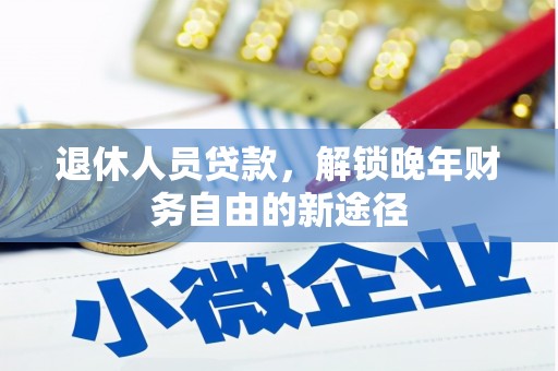 暖暖退休人员贷款，解锁晚年财务自由的新途径